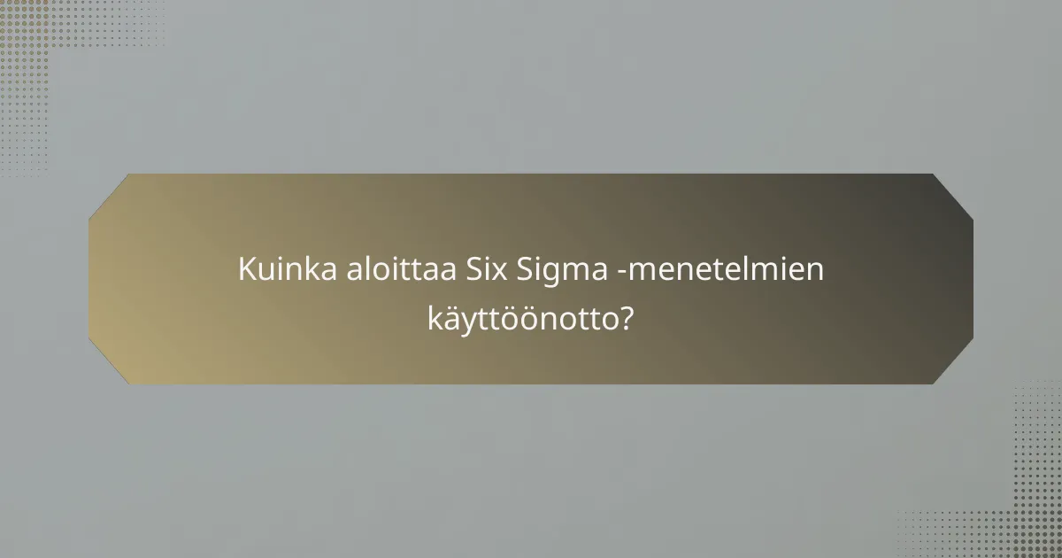 Kuinka aloittaa Six Sigma -menetelmien käyttöönotto?