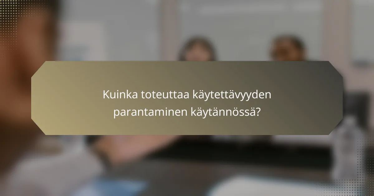 Kuinka toteuttaa käytettävyyden parantaminen käytännössä?