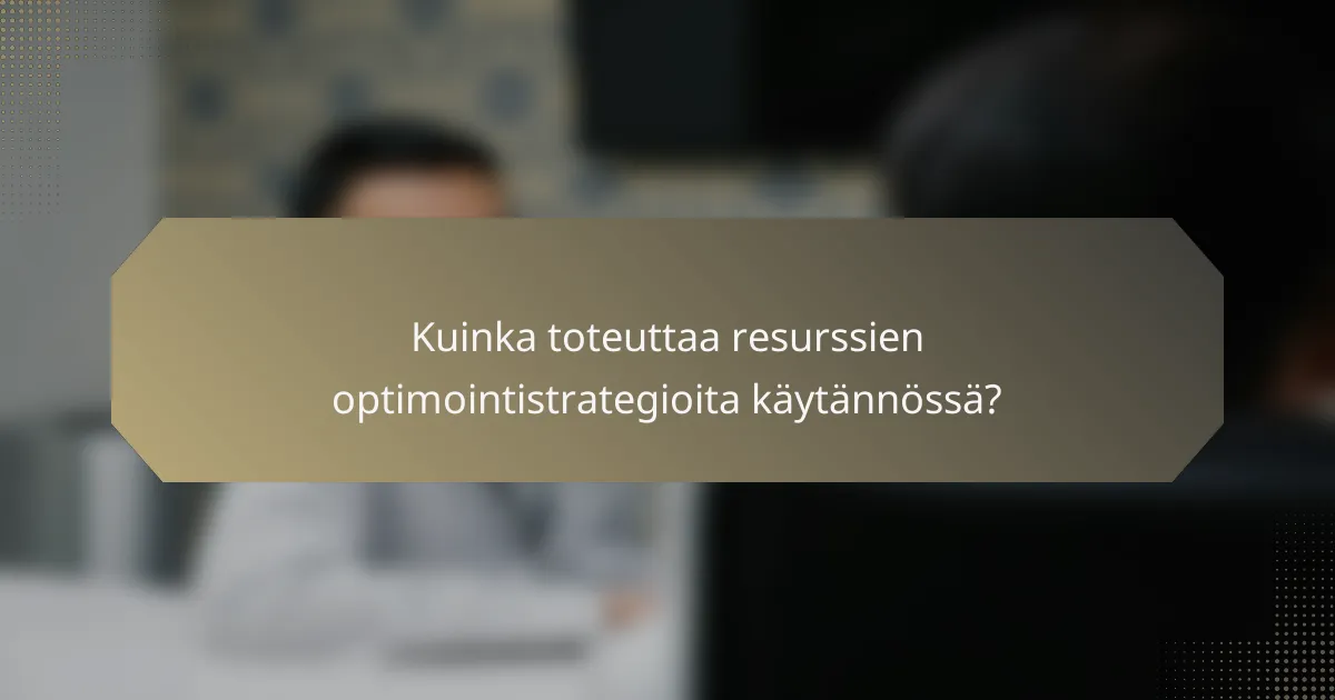 Kuinka toteuttaa resurssien optimointistrategioita käytännössä?