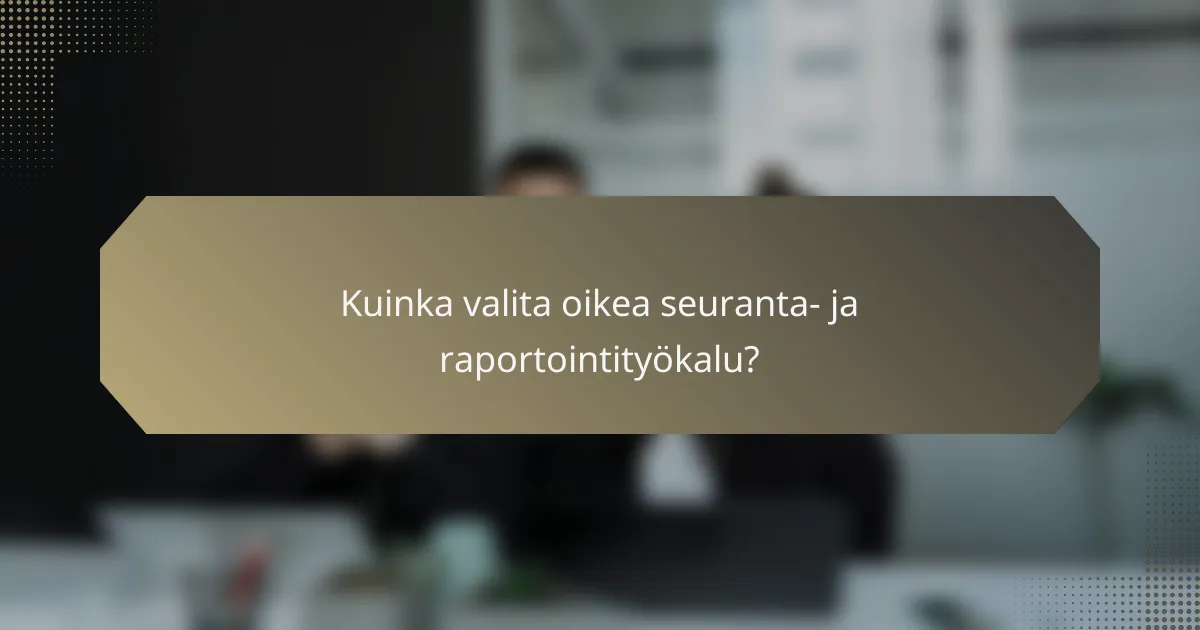 Kuinka valita oikea seuranta- ja raportointityökalu?