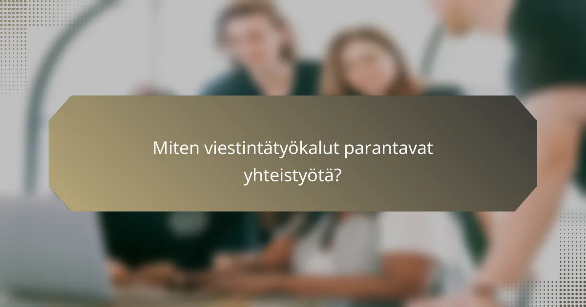 Miten viestintätyökalut parantavat yhteistyötä?