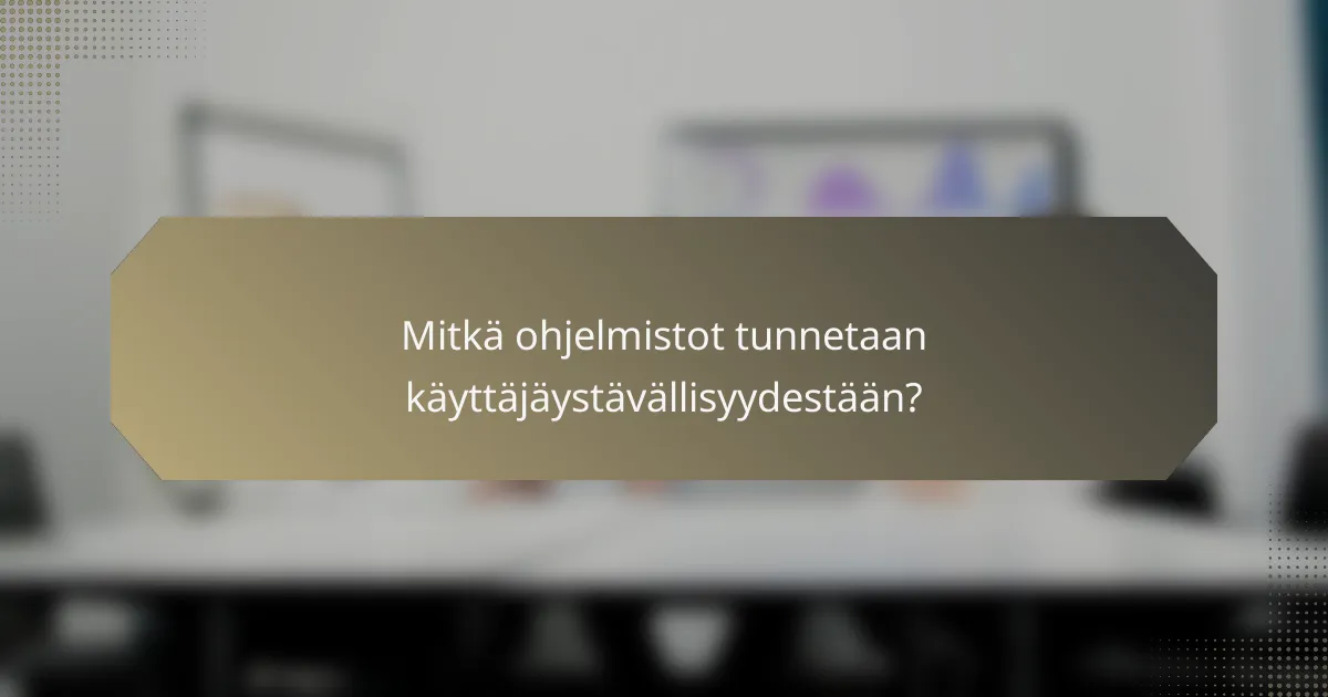 Mitkä ohjelmistot tunnetaan käyttäjäystävällisyydestään?