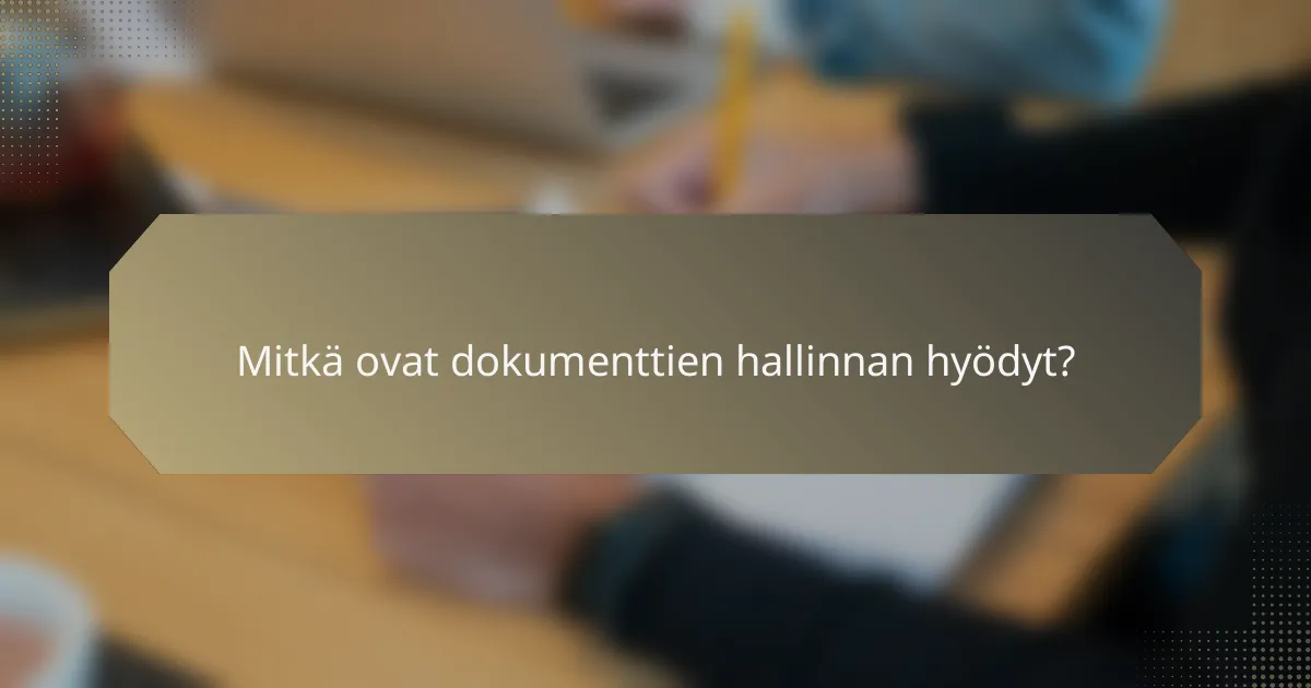 Mitkä ovat dokumenttien hallinnan hyödyt?