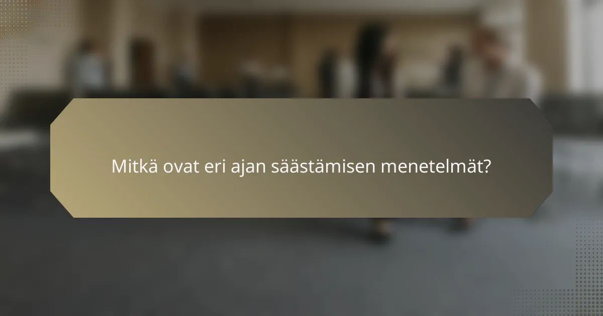 Mitkä ovat eri ajan säästämisen menetelmät?