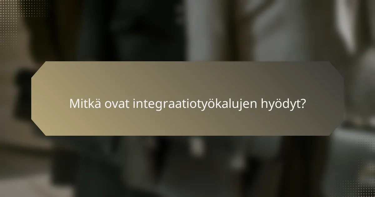 Mitkä ovat integraatiotyökalujen hyödyt?