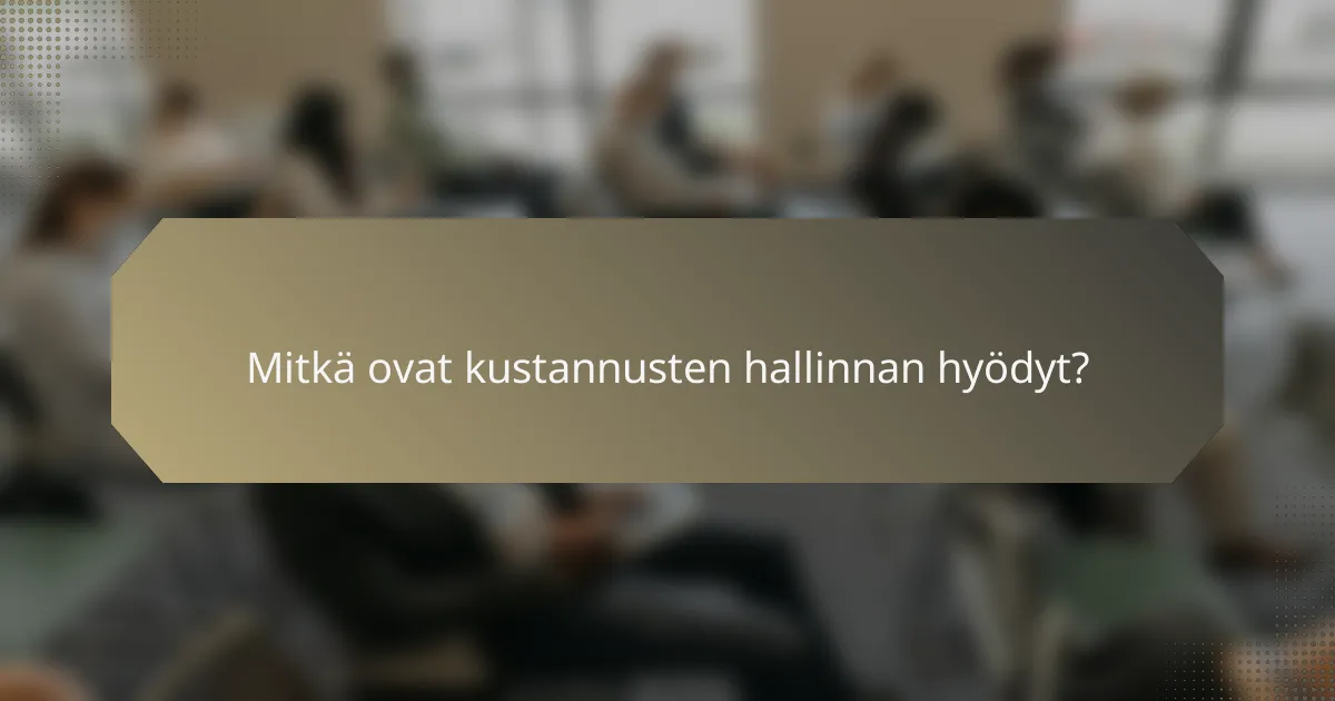 Mitkä ovat kustannusten hallinnan hyödyt?