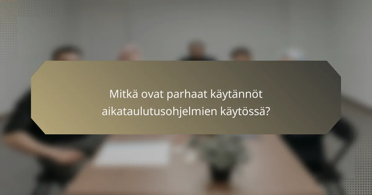 Mitkä ovat parhaat käytännöt aikataulutusohjelmien käytössä?