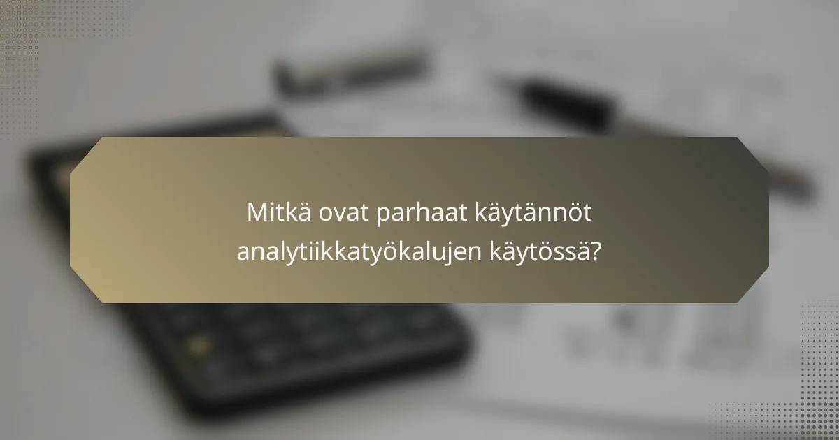 Mitkä ovat parhaat käytännöt analytiikkatyökalujen käytössä?