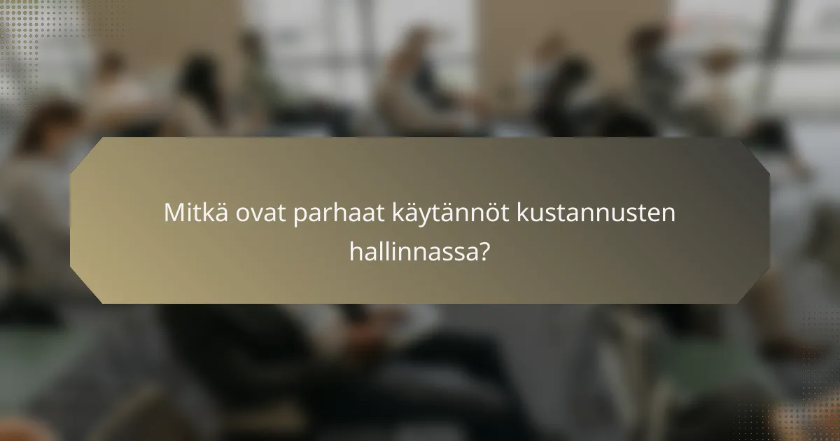Mitkä ovat parhaat käytännöt kustannusten hallinnassa?