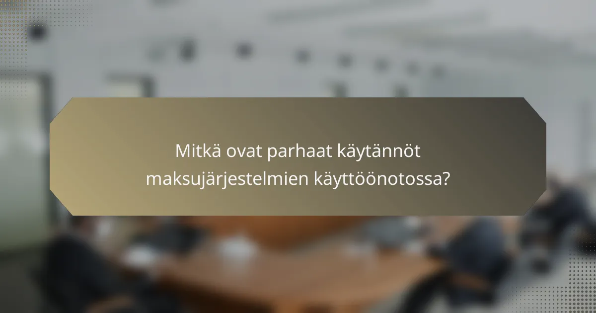 Mitkä ovat parhaat käytännöt maksujärjestelmien käyttöönotossa?