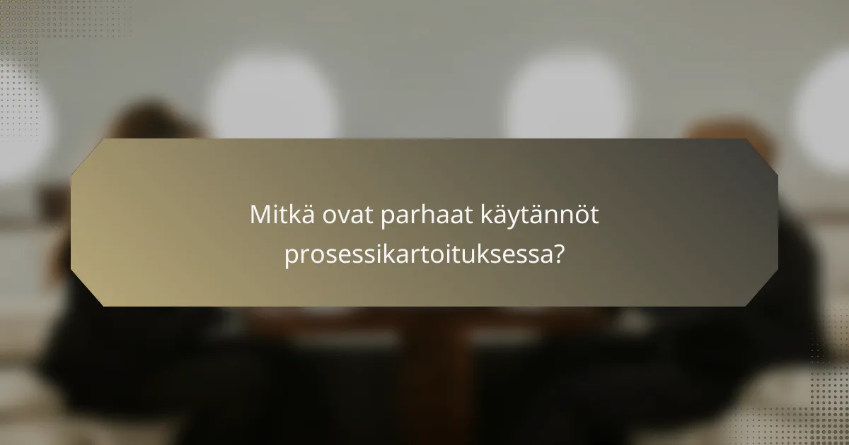 Mitkä ovat parhaat käytännöt prosessikartoituksessa?
