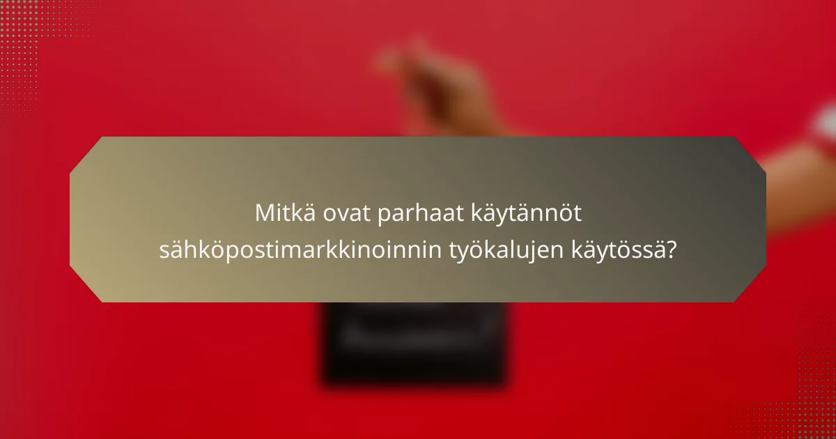 Mitkä ovat parhaat käytännöt sähköpostimarkkinoinnin työkalujen käytössä?