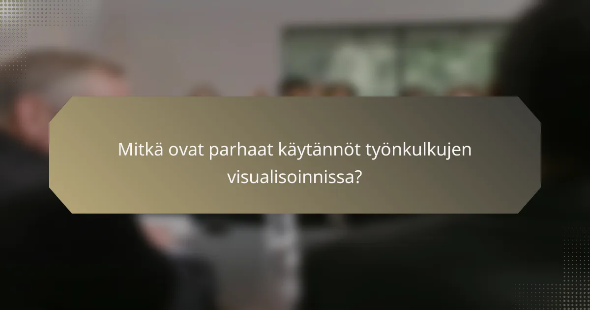 Mitkä ovat parhaat käytännöt työnkulkujen visualisoinnissa?