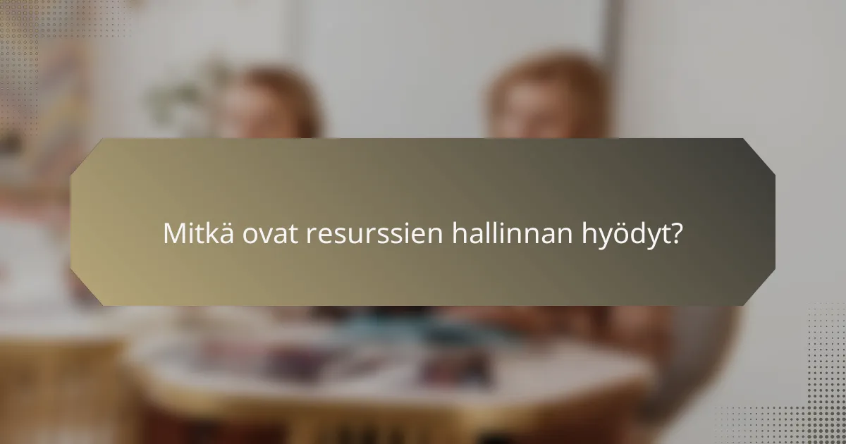 Mitkä ovat resurssien hallinnan hyödyt?