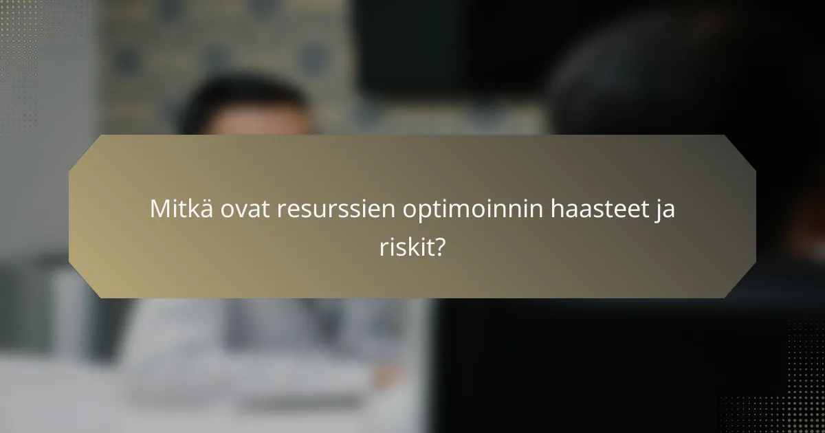 Mitkä ovat resurssien optimoinnin haasteet ja riskit?