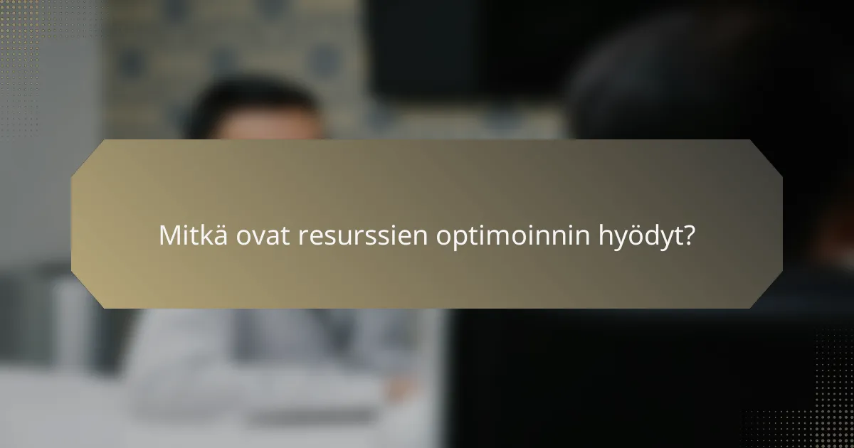 Mitkä ovat resurssien optimoinnin hyödyt?