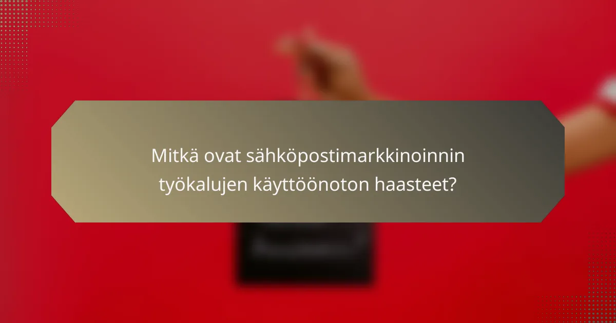 Mitkä ovat sähköpostimarkkinoinnin työkalujen käyttöönoton haasteet?