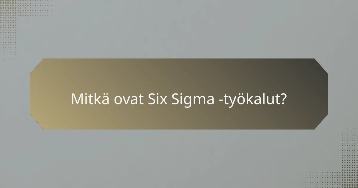 Mitkä ovat Six Sigma -työkalut?