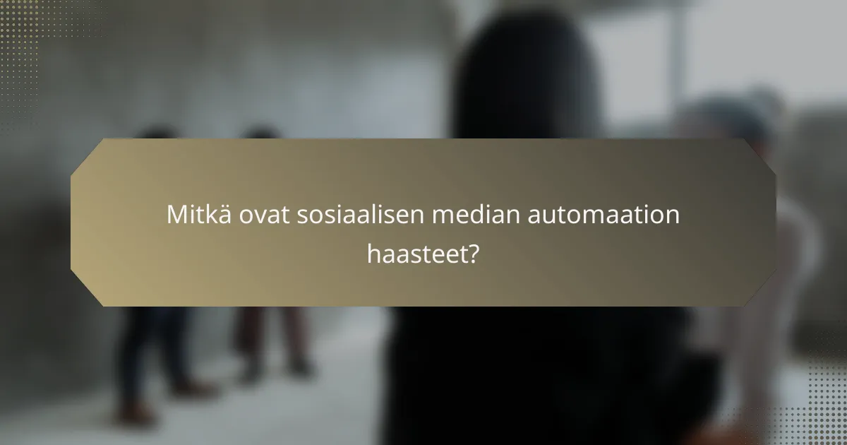 Mitkä ovat sosiaalisen median automaation haasteet?