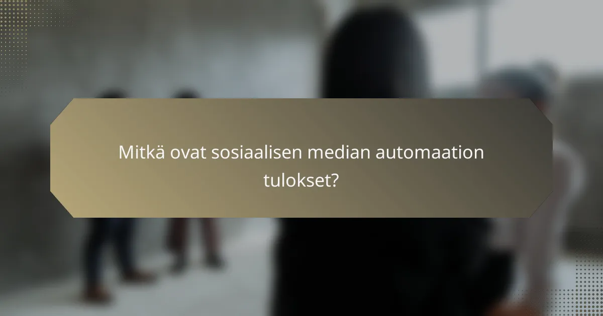 Mitkä ovat sosiaalisen median automaation tulokset?