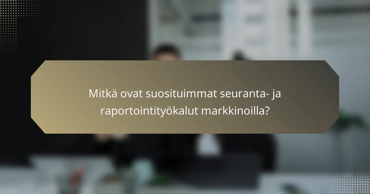 Mitkä ovat suosituimmat seuranta- ja raportointityökalut markkinoilla?