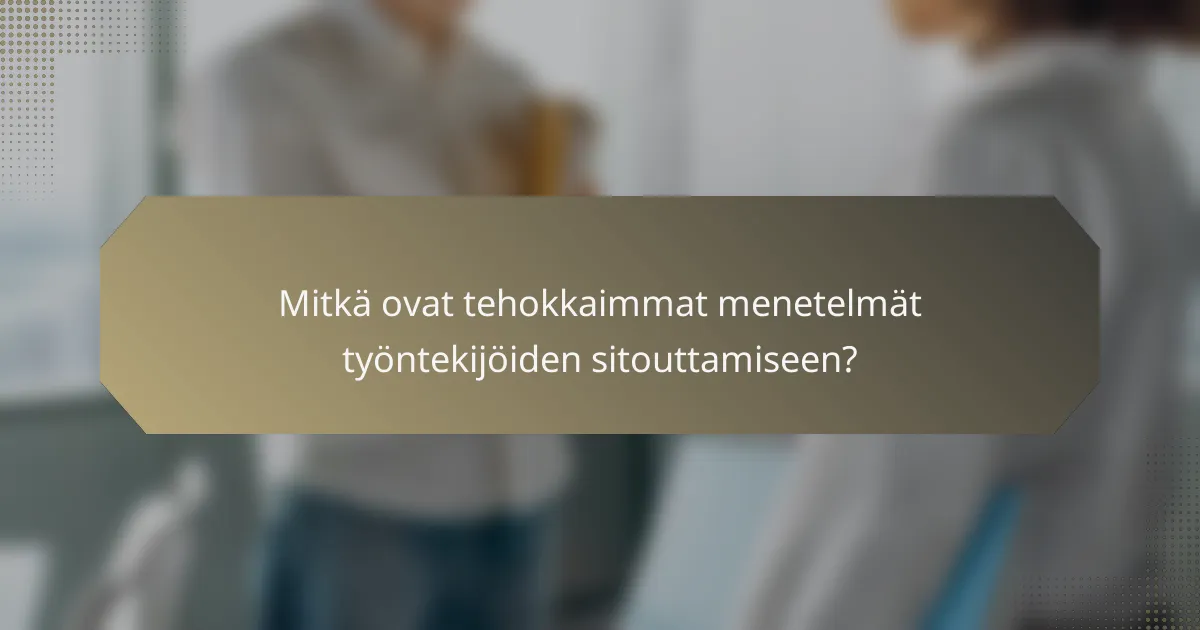 Mitkä ovat tehokkaimmat menetelmät työntekijöiden sitouttamiseen?