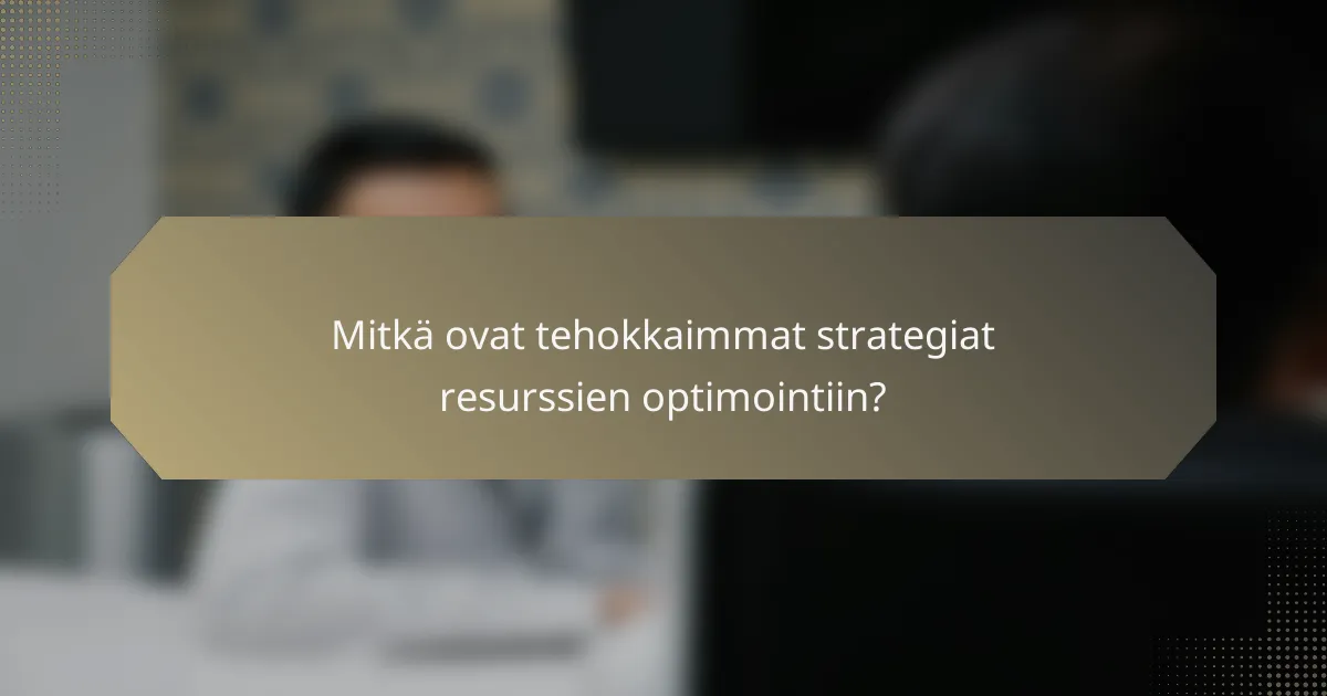 Mitkä ovat tehokkaimmat strategiat resurssien optimointiin?