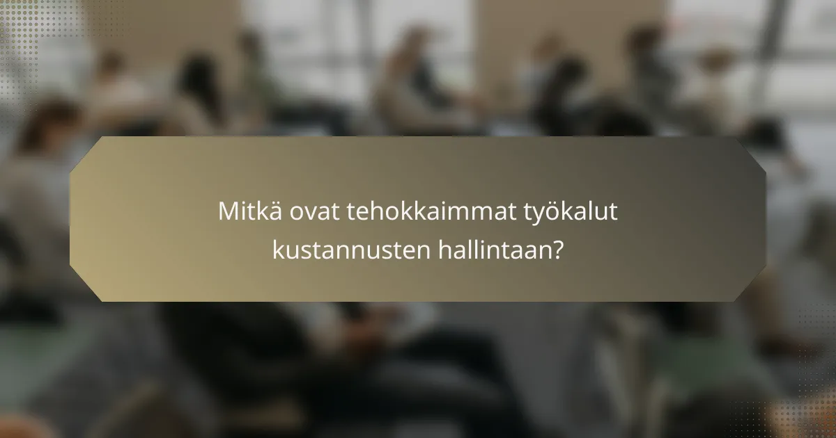 Mitkä ovat tehokkaimmat työkalut kustannusten hallintaan?