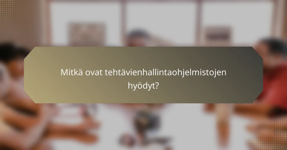 Mitkä ovat tehtävienhallintaohjelmistojen hyödyt?