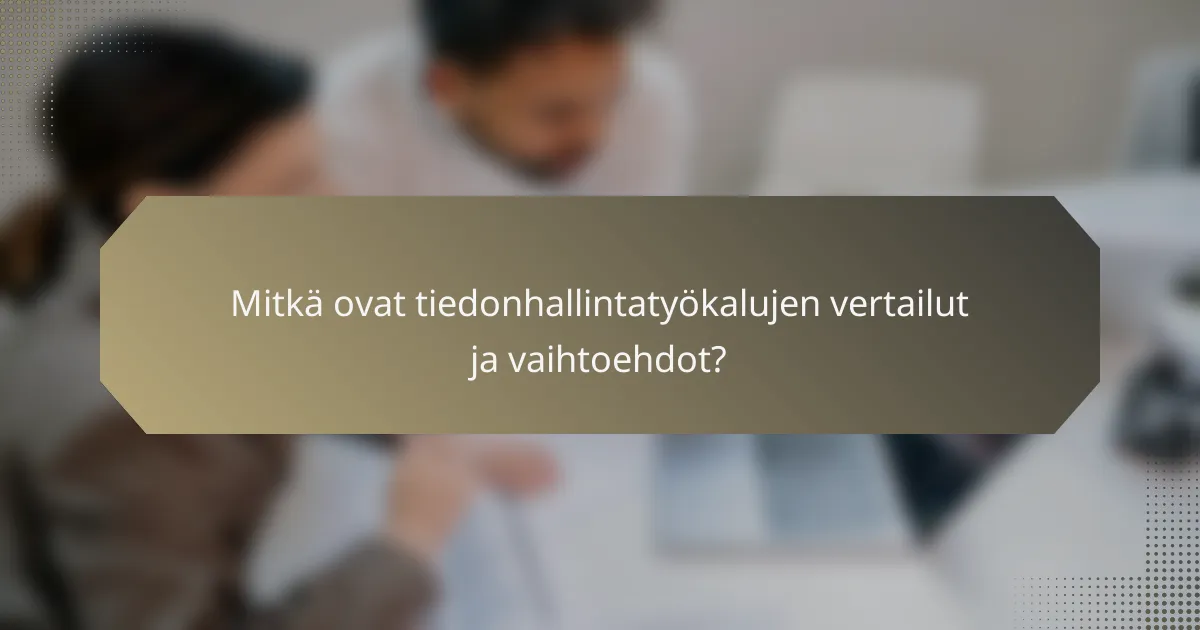 Mitkä ovat tiedonhallintatyökalujen vertailut ja vaihtoehdot?