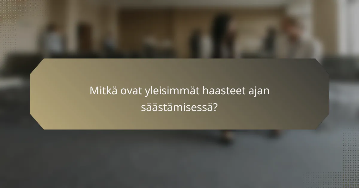 Mitkä ovat yleisimmät haasteet ajan säästämisessä?