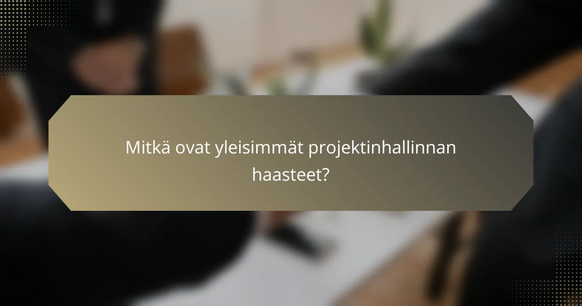 Mitkä ovat yleisimmät projektinhallinnan haasteet?