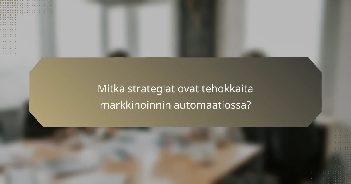 Mitkä strategiat ovat tehokkaita markkinoinnin automaatiossa?