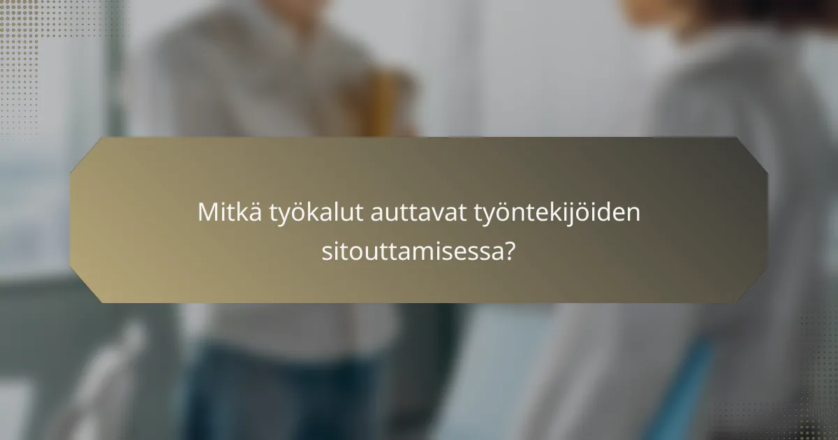 Mitkä työkalut auttavat työntekijöiden sitouttamisessa?