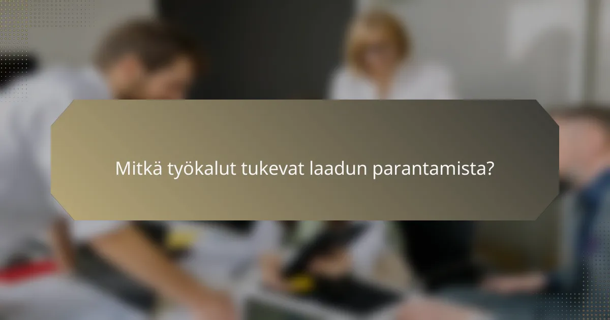 Mitkä työkalut tukevat laadun parantamista?